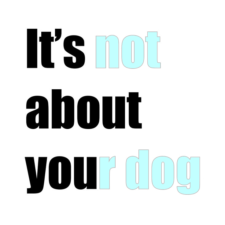 It's About You two-toned image showing two messages. "It's not about your dog" is the second message. 